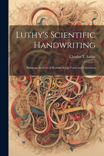 Luthys Scientific Handwriting: Being an Analysis of Roman Script Form and Execution