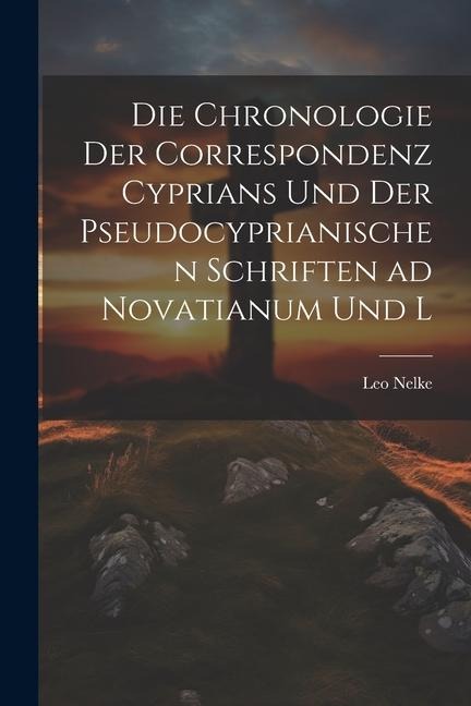Die Chronologie der Correspondenz Cyprians und der Pseudocyprianischen Schriften ad Novatianum und L
