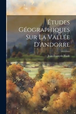 Études Géographiques sur la Vallée DAndorre