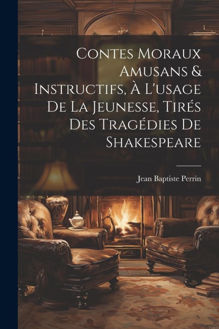 Contes Moraux Amusans & Instructifs, à L'usage de la Jeunesse, Tirés des Tragédies de Shakespeare