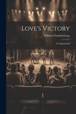 Loves Victory: A Tragicomedy