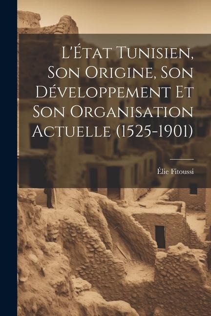 LÉtat Tunisien, son Origine, son Développement et son Organisation Actuelle (1525-1901)
