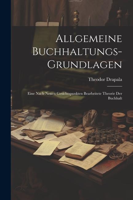 Allgemeine Buchhaltungs-grundlagen: Eine Nach Neuen Gesichtspunkten Bearbeitete Theorie der Buchhalt