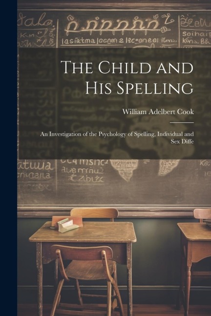 The Child and His Spelling An Investigation of the Psychology of Spelling, Individual and Sex Diffe