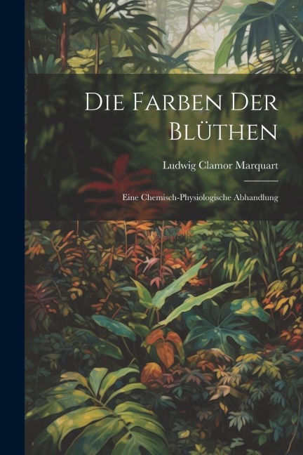 Die Farben der Blüthen: Eine Chemisch-Physiologische Abhandlung
