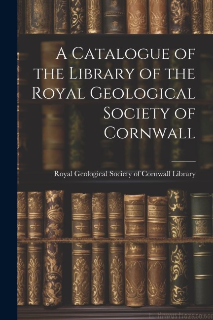 A Catalogue of the Library of the Royal Geological Society of Cornwall