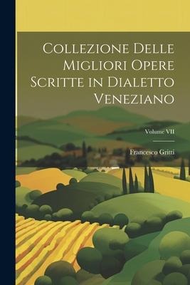 Collezione Delle Migliori Opere Scritte in Dialetto Veneziano; Volume VII