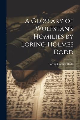 A Glossary of Wulfstans Homilies by Loring Holmes Dodd