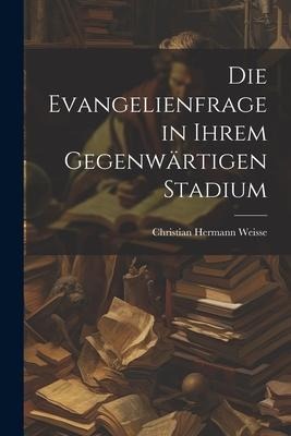 Die Evangelienfrage in Ihrem Gegenwärtigen Stadium
