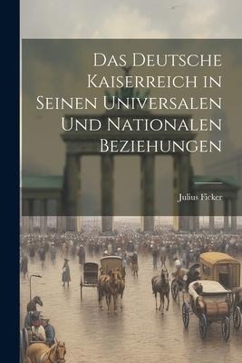 Das Deutsche Kaiserreich in Seinen Universalen und Nationalen Beziehungen