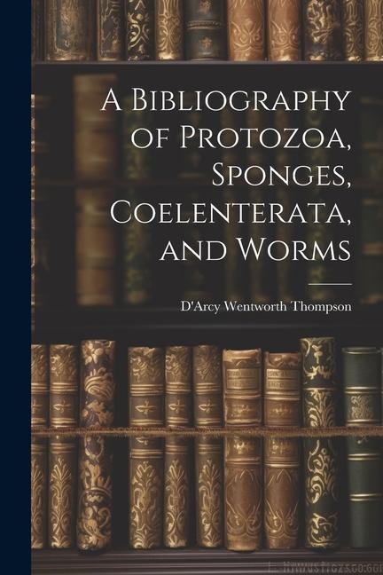 A Bibliography of Protozoa, Sponges, Coelenterata, and Worms