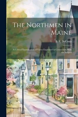 The Northmen in Maine; A Critical Examination of Views Expressed in Connection With the Subject