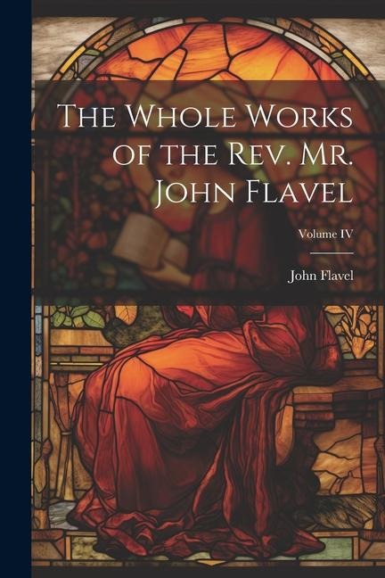 The Whole Works of the Rev. Mr. John Flavel; Volume IV