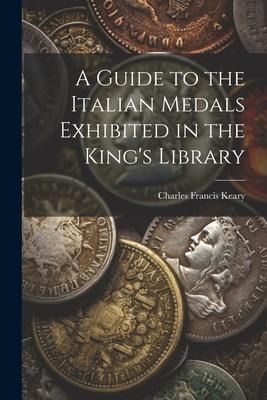 A Guide to the Italian Medals Exhibited in the Kings Library