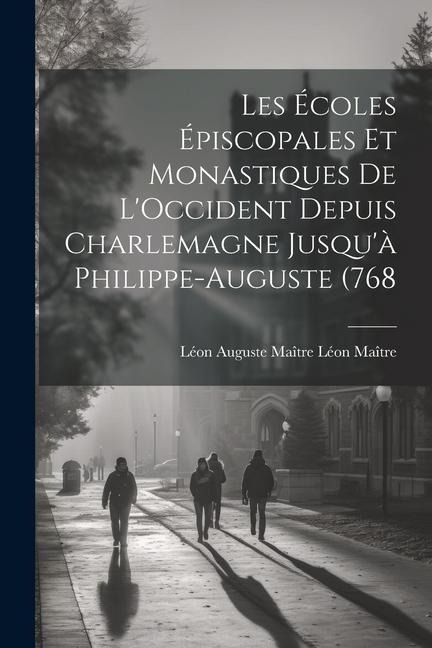 Les Écoles Épiscopales et Monastiques de LOccident Depuis Charlemagne Jusquà Philippe-Auguste (768