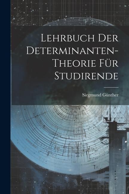 Lehrbuch der Determinanten-theorie für Studirende