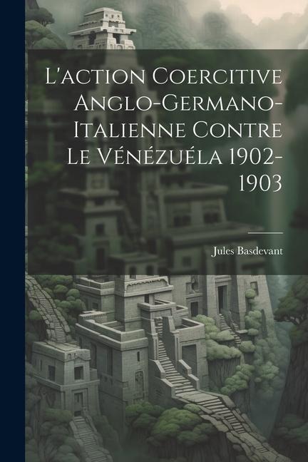 Laction Coercitive Anglo-Germano-Italienne Contre le Vénézuéla 1902-1903