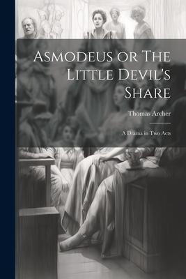 Asmodeus or The Little Devils Share: A Drama in Two Acts