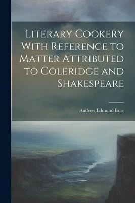 Literary Cookery With Reference to Matter Attributed to Coleridge and Shakespeare