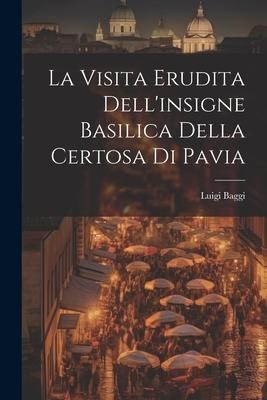 La Visita Erudita Dellinsigne Basilica Della Certosa di Pavia
