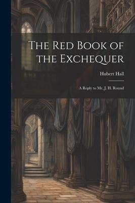 The Red Book of the Exchequer: A Reply to Mr. J. H. Round