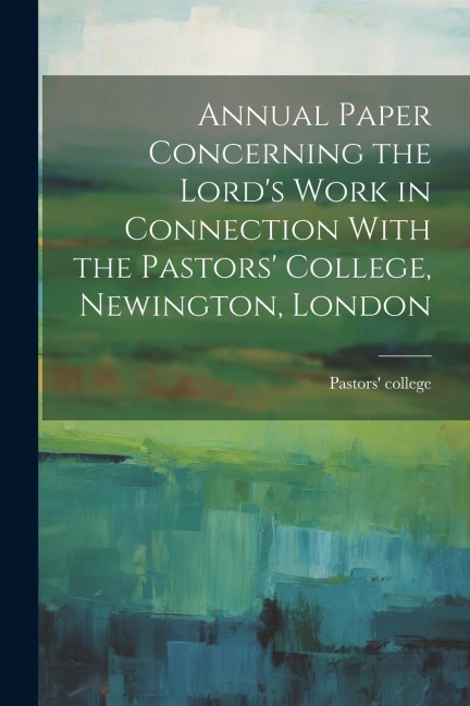 Annual Paper Concerning the Lords Work in Connection With the Pastors College, Newington, London