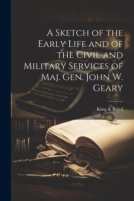 A Sketch of the Early Life and of the Civil and Military Services of Maj. Gen. John W. Geary