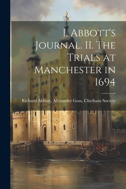 I. Abbotts Journal. II. The Trials at Manchester in 1694