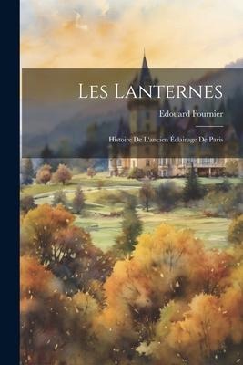 Les Lanternes: Histoire de Lancien Éclairage de Paris