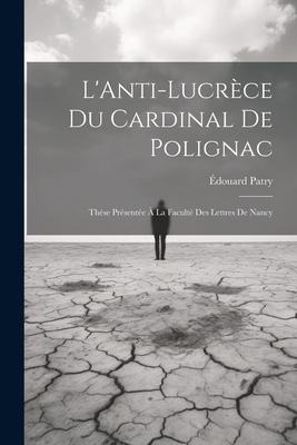 LAnti-Lucrèce du Cardinal de Polignac: Thèse Présentée à la Faculté des Lettres de Nancy