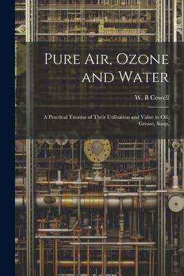 Pure air, Ozone and Water; a Practical Treatise of Their Utilisation and Value in oil, Grease, Soap,