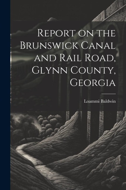 Report on the Brunswick Canal and Rail Road, Glynn County, Georgia