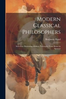 Modern Classical Philosophers; Selections Illustrating Modern Philosophy From Bruno to Spencer