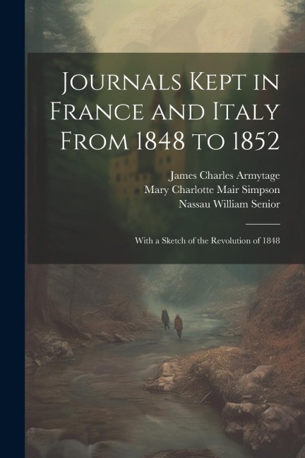 Journals Kept in France and Italy From 1848 to 1852: With a Sketch of the Revolution of 1848
