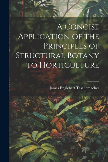 A Concise Application of the Principles of Structural Botany to Horticulture