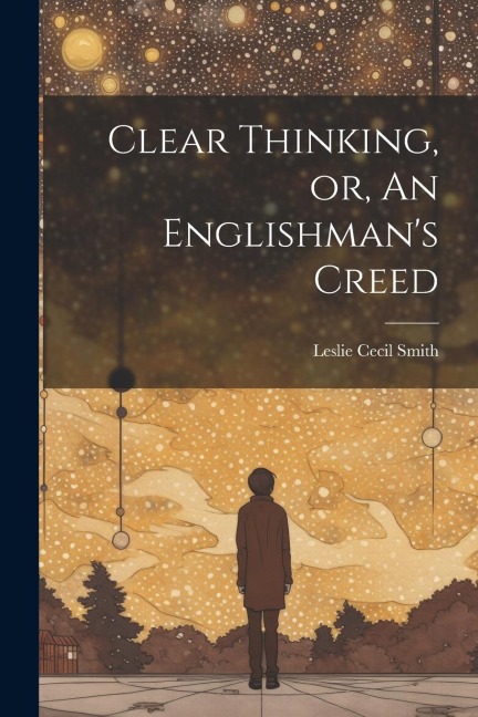 Clear Thinking, or, An Englishmans Creed