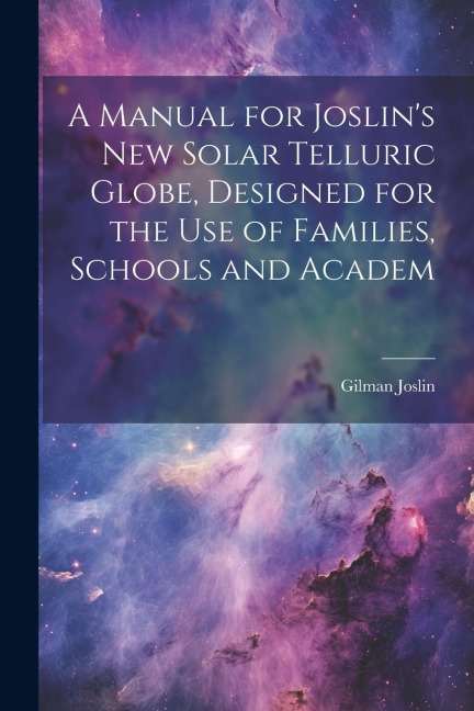 A Manual for Joslins New Solar Telluric Globe, Designed for the Use of Families, Schools and Academ