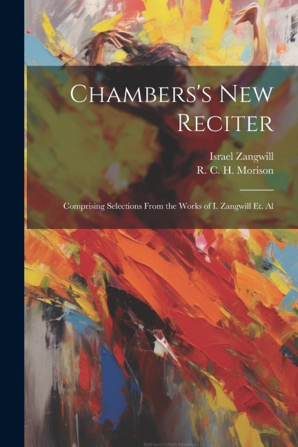 Chamberss New Reciter: Comprising Selections From the Works of I. Zangwill et. Al