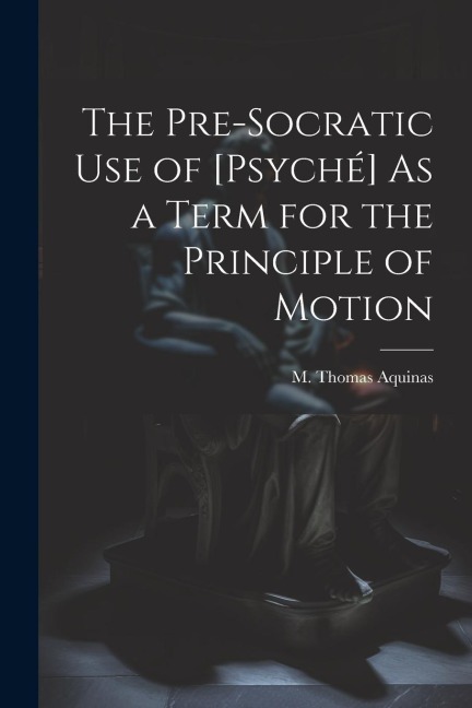 The Pre-Socratic Use of [Psyché] As a Term for the Principle of Motion