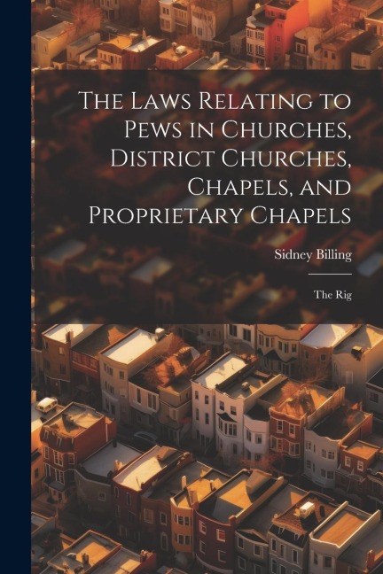 The Laws Relating to Pews in Churches, District Churches, Chapels, and Proprietary Chapels: The Rig