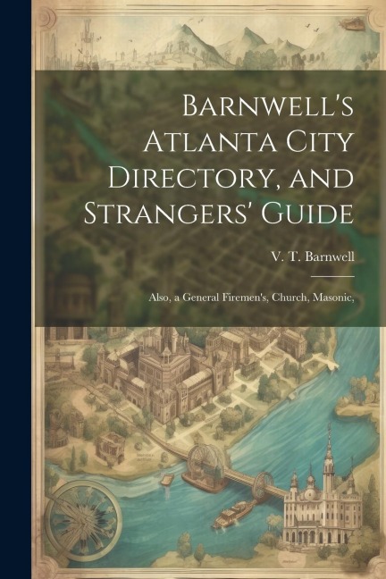 Barnwells Atlanta City Directory, and Strangers Guide: Also, a General Firemens, Church, Masonic,