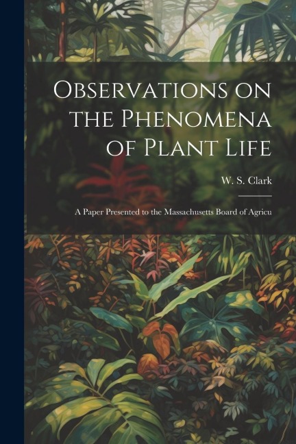 Observations on the Phenomena of Plant Life: A Paper Presented to the Massachusetts Board of Agricu