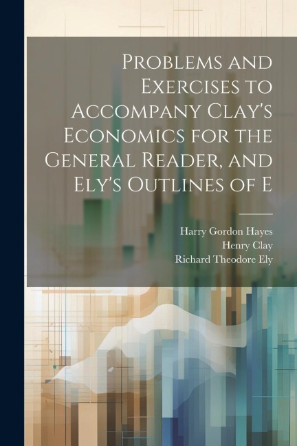 Problems and Exercises to Accompany Clays Economics for the General Reader, and Elys Outlines of E