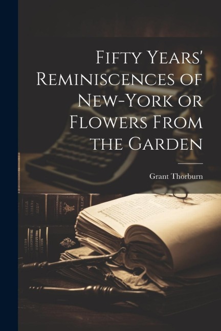 Fifty Years Reminiscences of New-York or Flowers From the Garden