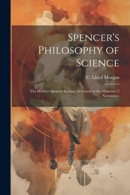 Spencers Philosophy of Science; the Herbert Spencer Lecture Delivered at the Museum, 7 November,