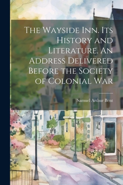 The Wayside inn. Its History and Literature. An Address Delivered Before the Society of Colonial War
