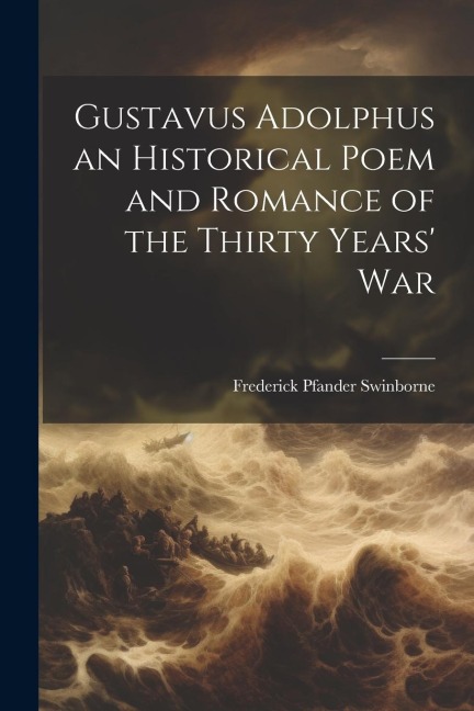 Gustavus Adolphus an Historical Poem and Romance of the Thirty Years War