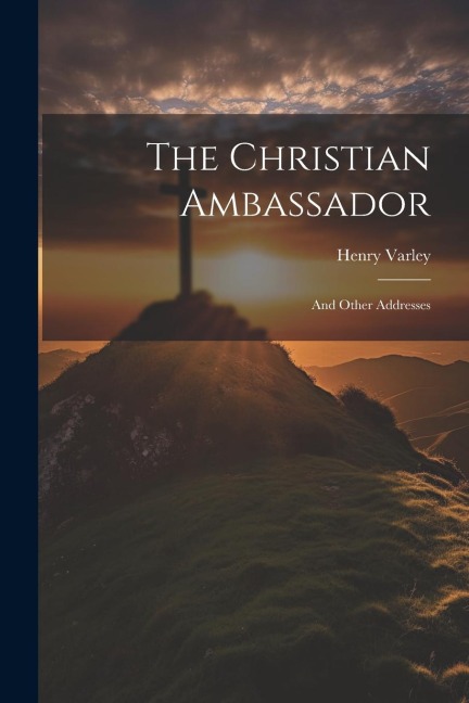 The Christian Ambassador: And Other Addresses