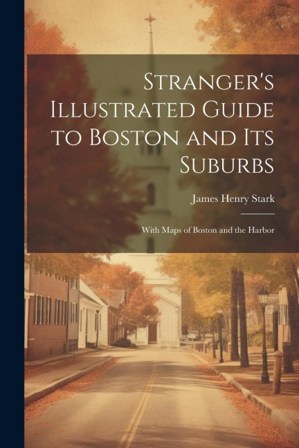 Strangers Illustrated Guide to Boston and Its Suburbs: With Maps of Boston and the Harbor