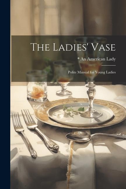 The Ladies Vase: Polite Manual for Young Ladies